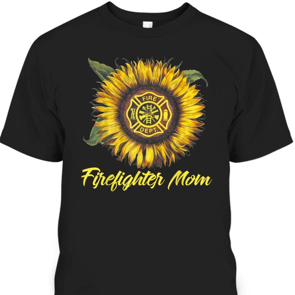 Mothers Day Tshirt Firefighter Mom Gift For Sunflower Lovers